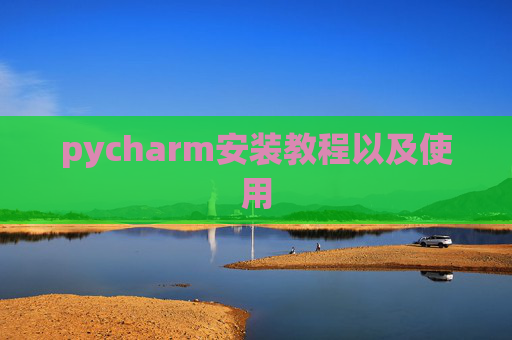 pycharm安装教程以及使用 pycharm安装教程以及使用